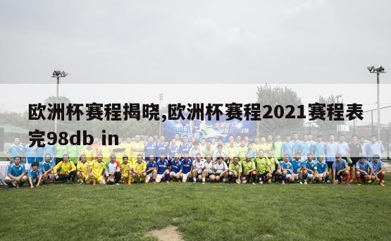 欧洲杯赛程揭晓,欧洲杯赛程2021赛程表完98db in