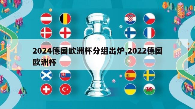 2024德国欧洲杯分组出炉,2022德国欧洲杯