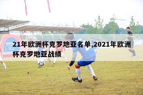 21年欧洲杯克罗地亚名单,2021年欧洲杯克罗地亚战绩