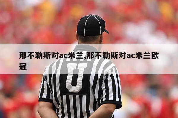 那不勒斯对ac米兰,那不勒斯对ac米兰欧冠