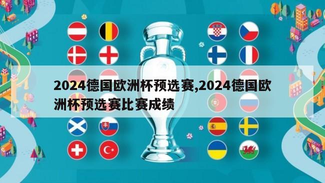 2024德国欧洲杯预选赛,2024德国欧洲杯预选赛比赛成绩