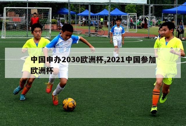 中国申办2030欧洲杯,2021中国参加欧洲杯