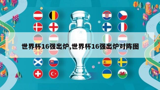 世界杯16强出炉,世界杯16强出炉对阵图