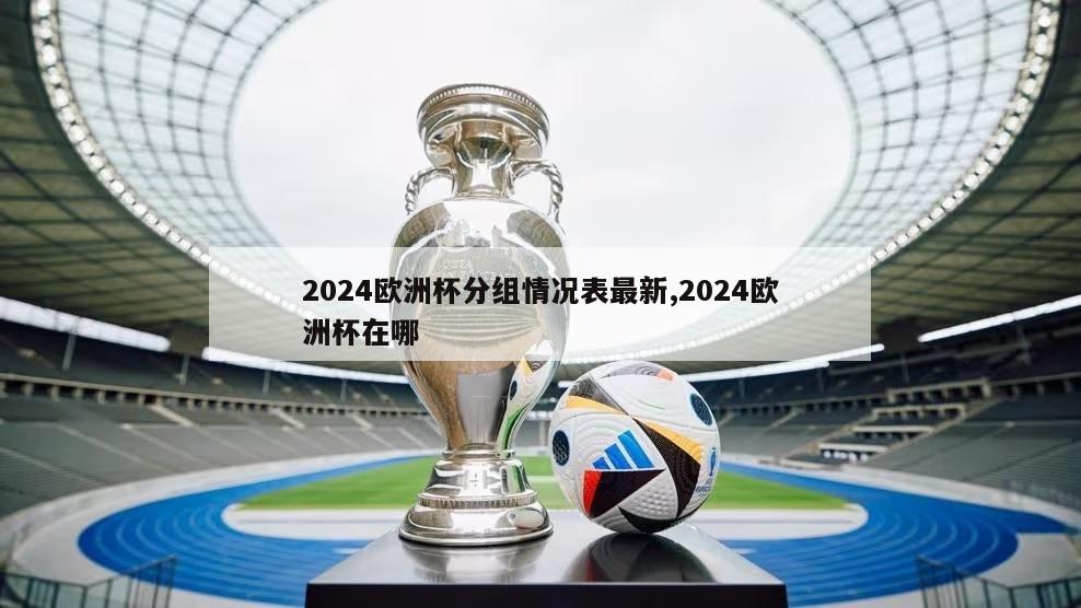 2024欧洲杯分组情况表最新,2024欧洲杯在哪
