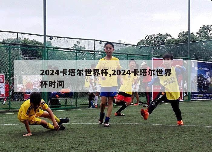 2024卡塔尔世界杯,2024卡塔尔世界杯时间