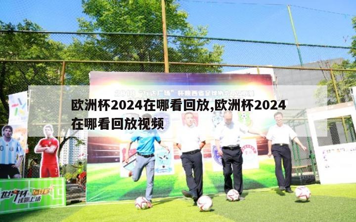 欧洲杯2024在哪看回放,欧洲杯2024在哪看回放视频