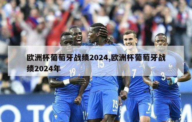 欧洲杯葡萄牙战绩2024,欧洲杯葡萄牙战绩2024年