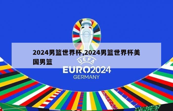 2024男篮世界杯,2024男篮世界杯美国男篮