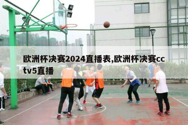 欧洲杯决赛2024直播表,欧洲杯决赛cctv5直播