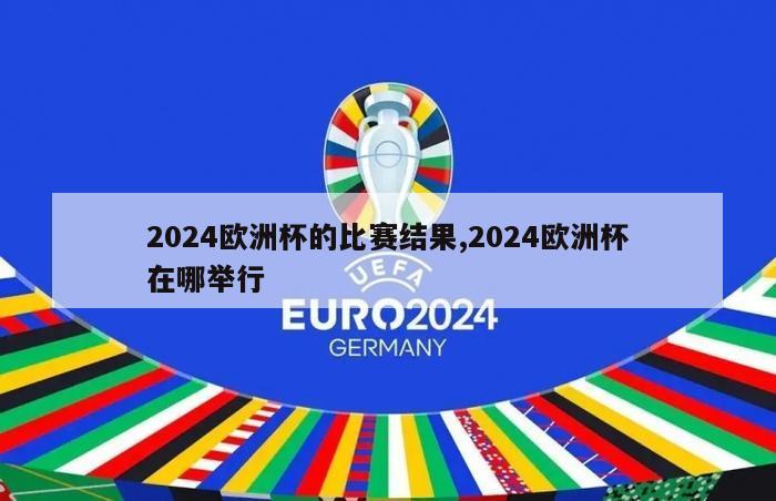 2024欧洲杯的比赛结果,2024欧洲杯在哪举行