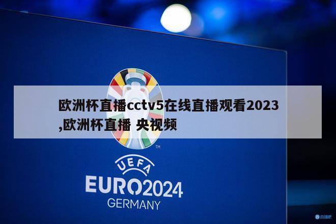 欧洲杯直播cctv5在线直播观看2023,欧洲杯直播 央视频