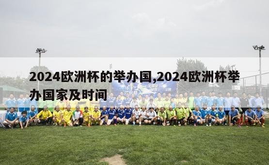 2024欧洲杯的举办国,2024欧洲杯举办国家及时间