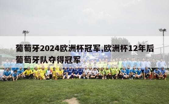 葡萄牙2024欧洲杯冠军,欧洲杯12年后葡萄牙队夺得冠军