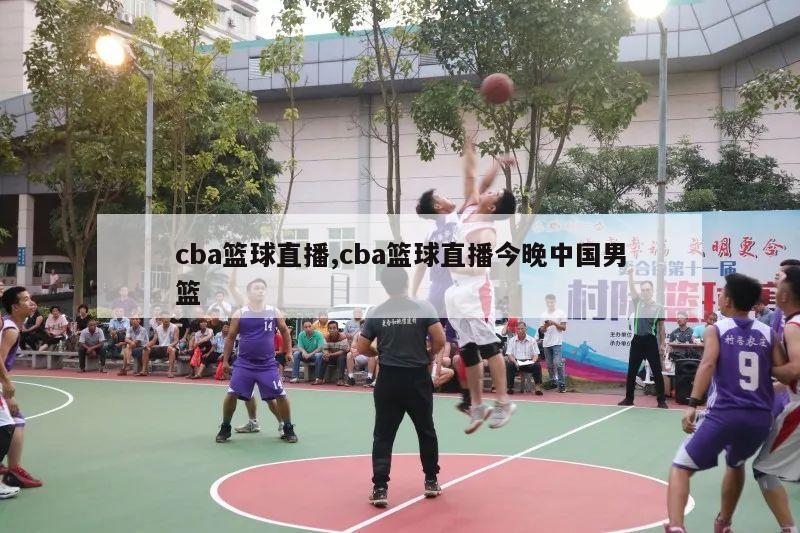 cba篮球直播,cba篮球直播今晚中国男篮