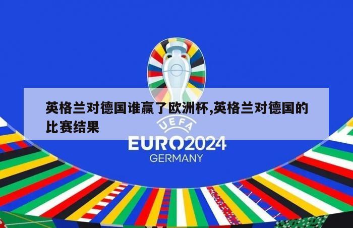 英格兰对德国谁赢了欧洲杯,英格兰对德国的比赛结果