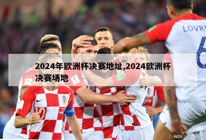 2024年欧洲杯决赛地址,2024欧洲杯决赛场地