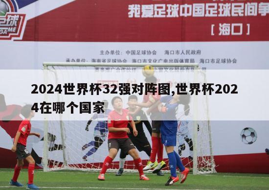 2024世界杯32强对阵图,世界杯2024在哪个国家