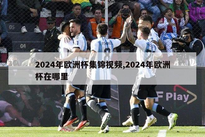 2024年欧洲杯集锦视频,2024年欧洲杯在哪里