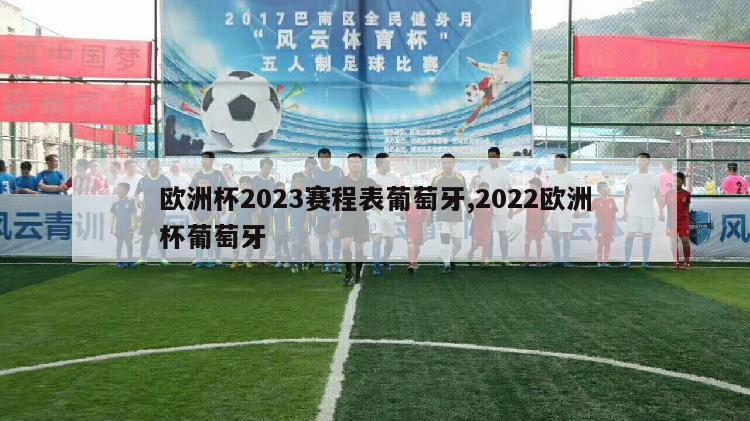 欧洲杯2023赛程表葡萄牙,2022欧洲杯葡萄牙