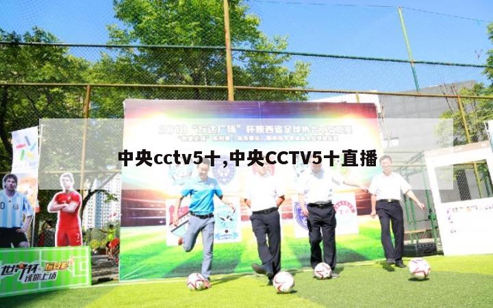 中央cctv5十,中央CCTV5十直播