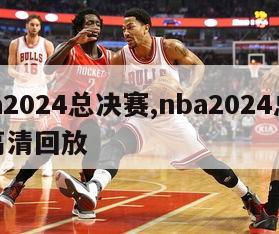 nba2024总决赛,nba2024总决赛高清回放