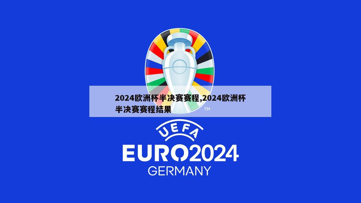 2024欧洲杯半决赛赛程,2024欧洲杯半决赛赛程结果