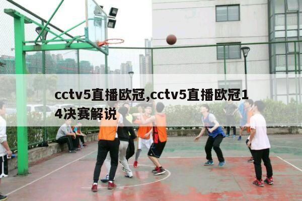 cctv5直播欧冠,cctv5直播欧冠14决赛解说