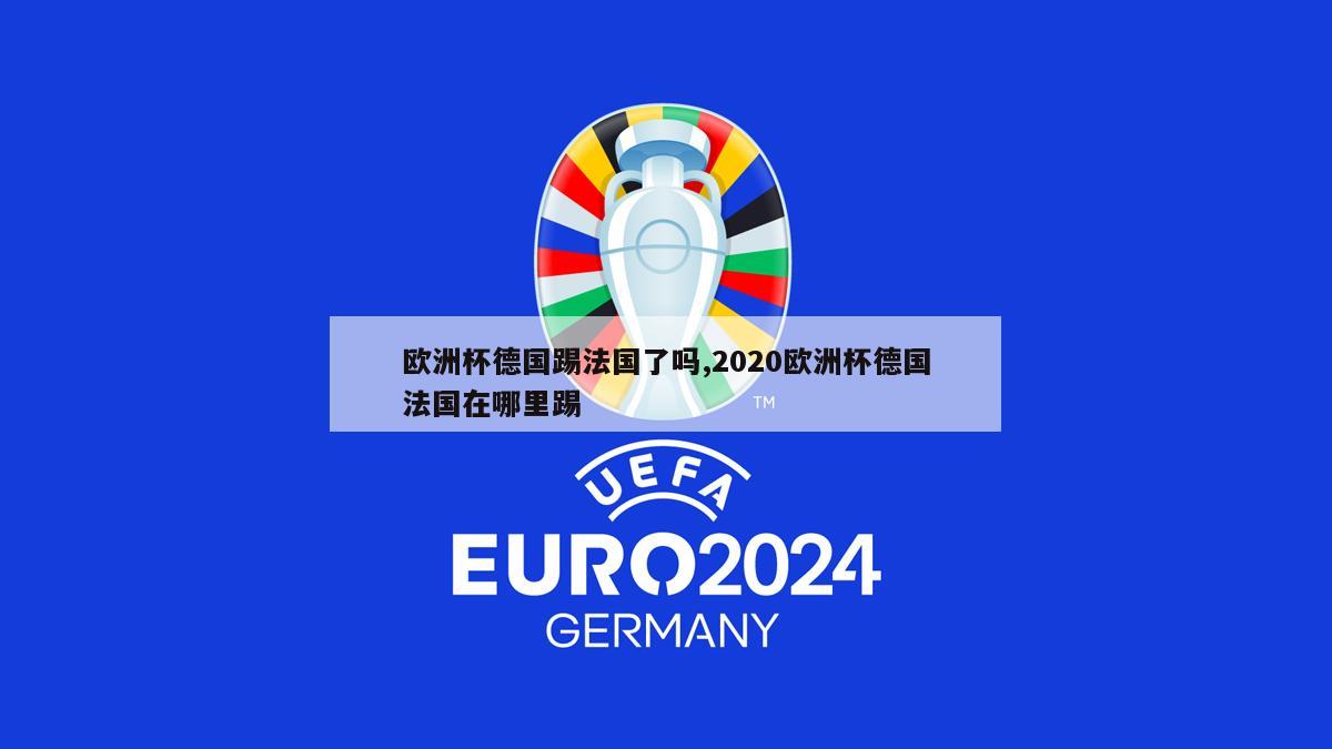 欧洲杯德国踢法国了吗,2020欧洲杯德国法国在哪里踢