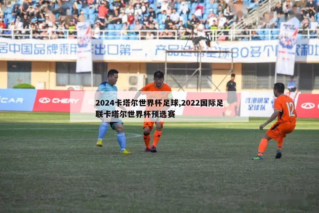 2024卡塔尔世界杯足球,2022国际足联卡塔尔世界杯预选赛