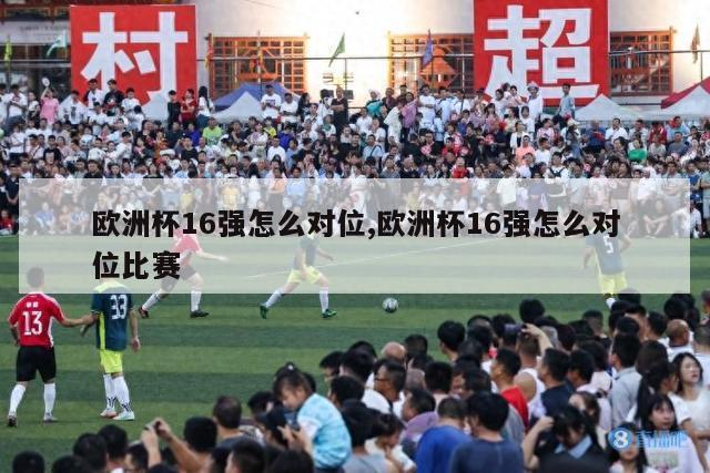 欧洲杯16强怎么对位,欧洲杯16强怎么对位比赛