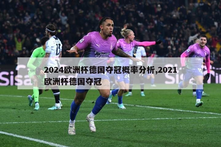 2024欧洲杯德国夺冠概率分析,2021欧洲杯德国夺冠